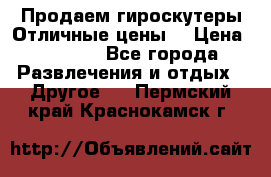 Продаем гироскутеры!Отличные цены! › Цена ­ 4 900 - Все города Развлечения и отдых » Другое   . Пермский край,Краснокамск г.